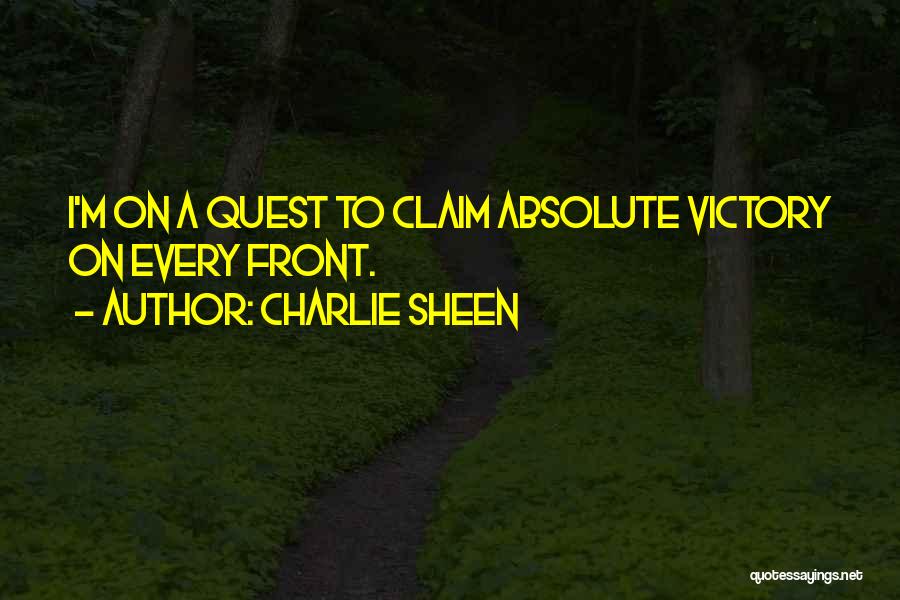 Charlie Sheen Quotes: I'm On A Quest To Claim Absolute Victory On Every Front.