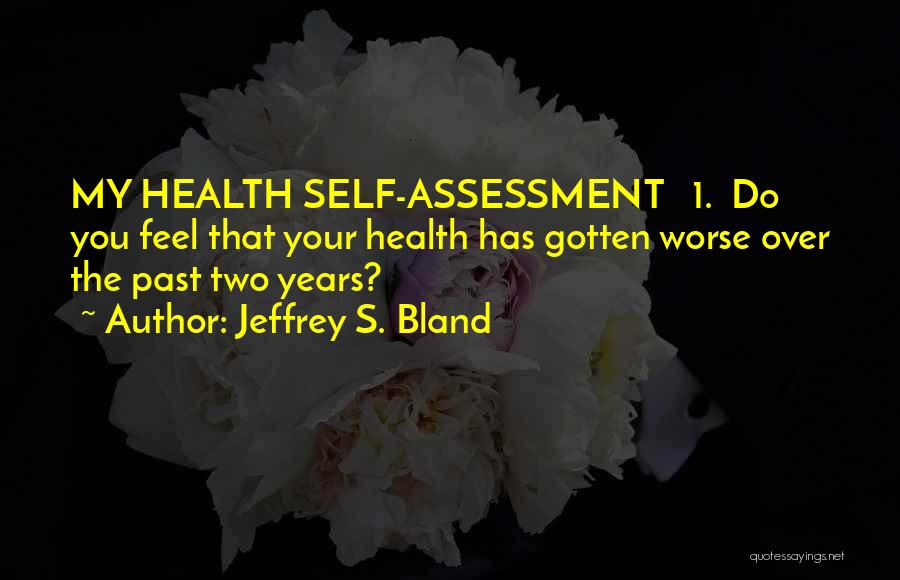 Jeffrey S. Bland Quotes: My Health Self-assessment 1. Do You Feel That Your Health Has Gotten Worse Over The Past Two Years?