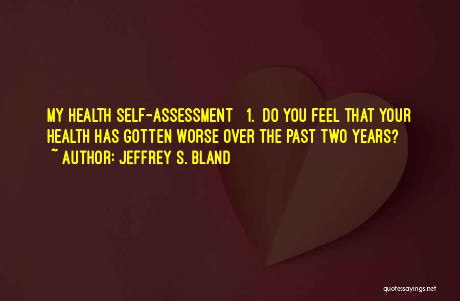 Jeffrey S. Bland Quotes: My Health Self-assessment 1. Do You Feel That Your Health Has Gotten Worse Over The Past Two Years?