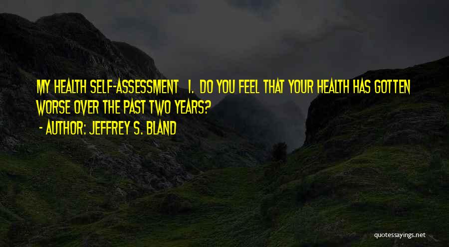 Jeffrey S. Bland Quotes: My Health Self-assessment 1. Do You Feel That Your Health Has Gotten Worse Over The Past Two Years?