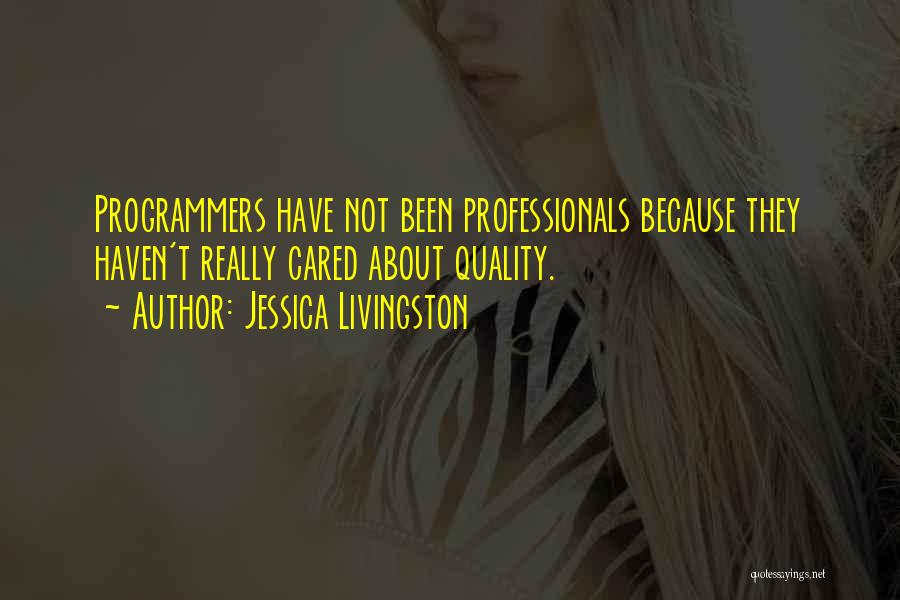 Jessica Livingston Quotes: Programmers Have Not Been Professionals Because They Haven't Really Cared About Quality.