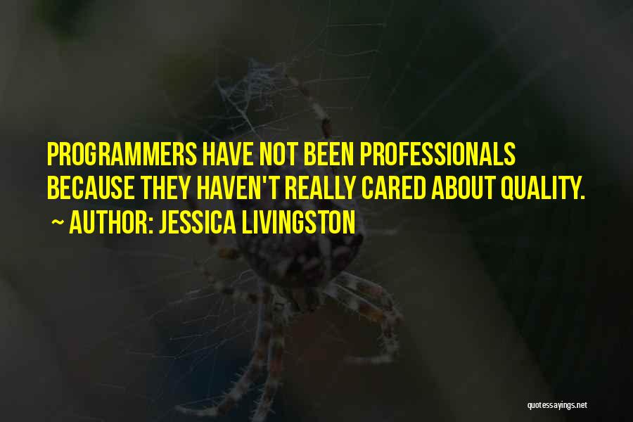Jessica Livingston Quotes: Programmers Have Not Been Professionals Because They Haven't Really Cared About Quality.