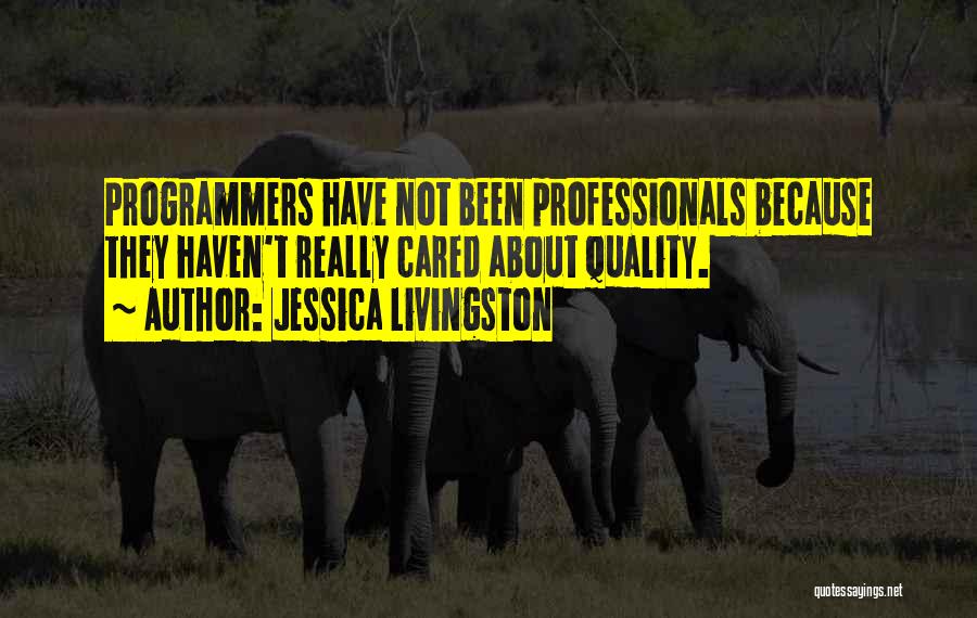 Jessica Livingston Quotes: Programmers Have Not Been Professionals Because They Haven't Really Cared About Quality.