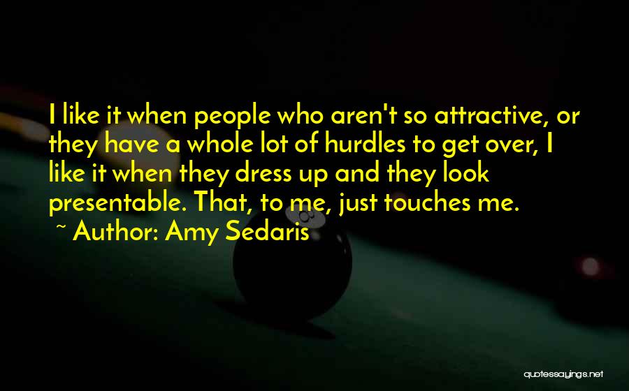 Amy Sedaris Quotes: I Like It When People Who Aren't So Attractive, Or They Have A Whole Lot Of Hurdles To Get Over,