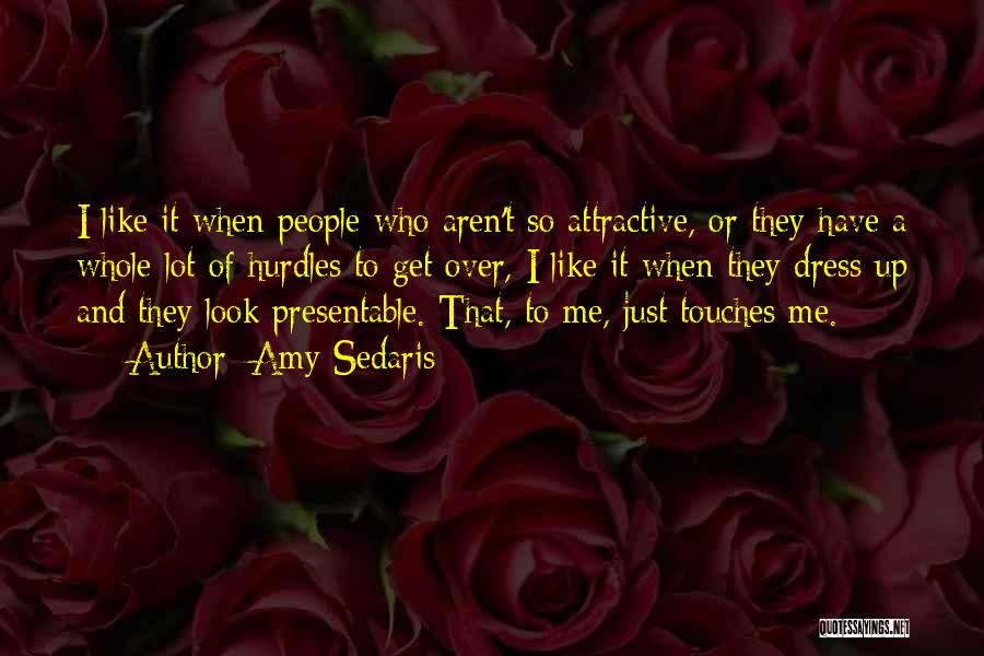 Amy Sedaris Quotes: I Like It When People Who Aren't So Attractive, Or They Have A Whole Lot Of Hurdles To Get Over,