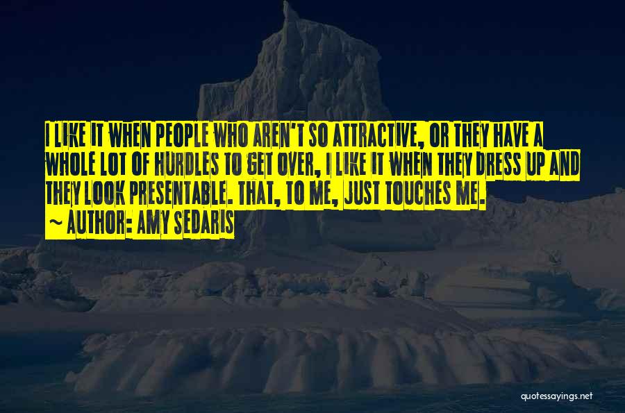 Amy Sedaris Quotes: I Like It When People Who Aren't So Attractive, Or They Have A Whole Lot Of Hurdles To Get Over,