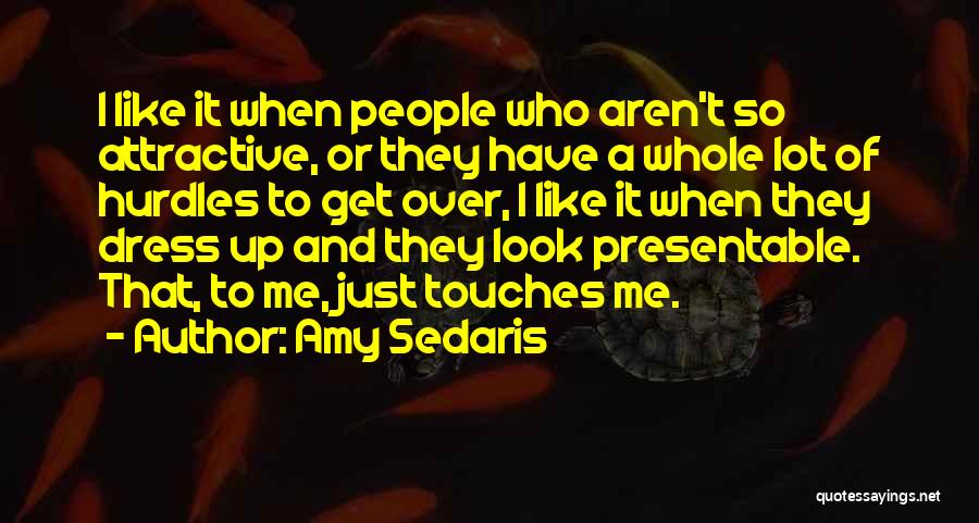 Amy Sedaris Quotes: I Like It When People Who Aren't So Attractive, Or They Have A Whole Lot Of Hurdles To Get Over,