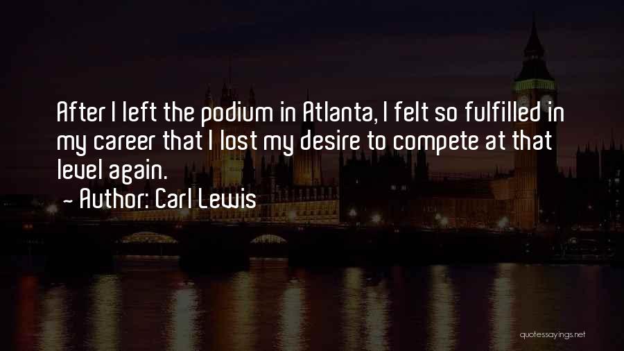 Carl Lewis Quotes: After I Left The Podium In Atlanta, I Felt So Fulfilled In My Career That I Lost My Desire To