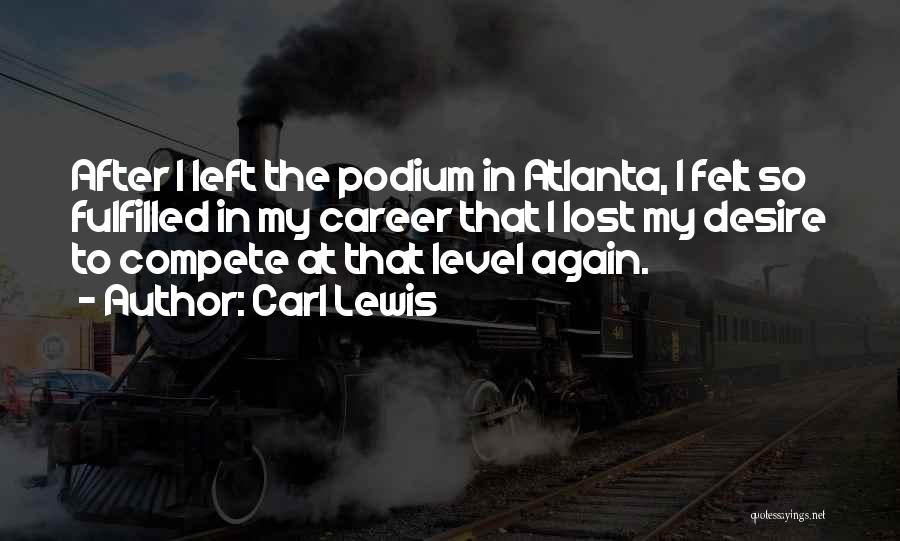 Carl Lewis Quotes: After I Left The Podium In Atlanta, I Felt So Fulfilled In My Career That I Lost My Desire To