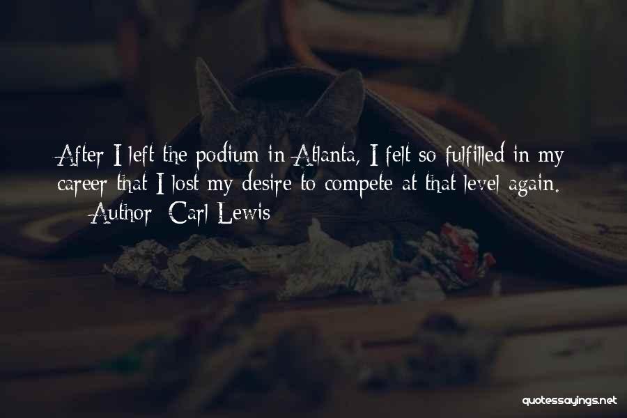 Carl Lewis Quotes: After I Left The Podium In Atlanta, I Felt So Fulfilled In My Career That I Lost My Desire To