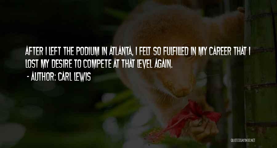 Carl Lewis Quotes: After I Left The Podium In Atlanta, I Felt So Fulfilled In My Career That I Lost My Desire To