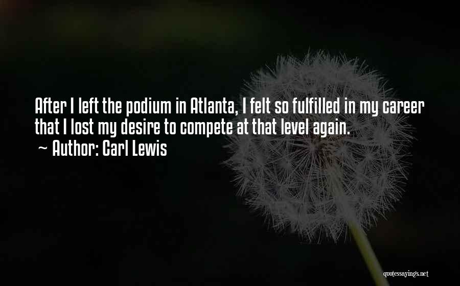 Carl Lewis Quotes: After I Left The Podium In Atlanta, I Felt So Fulfilled In My Career That I Lost My Desire To