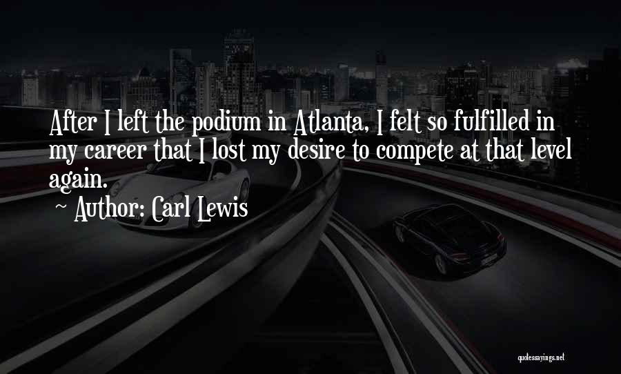 Carl Lewis Quotes: After I Left The Podium In Atlanta, I Felt So Fulfilled In My Career That I Lost My Desire To