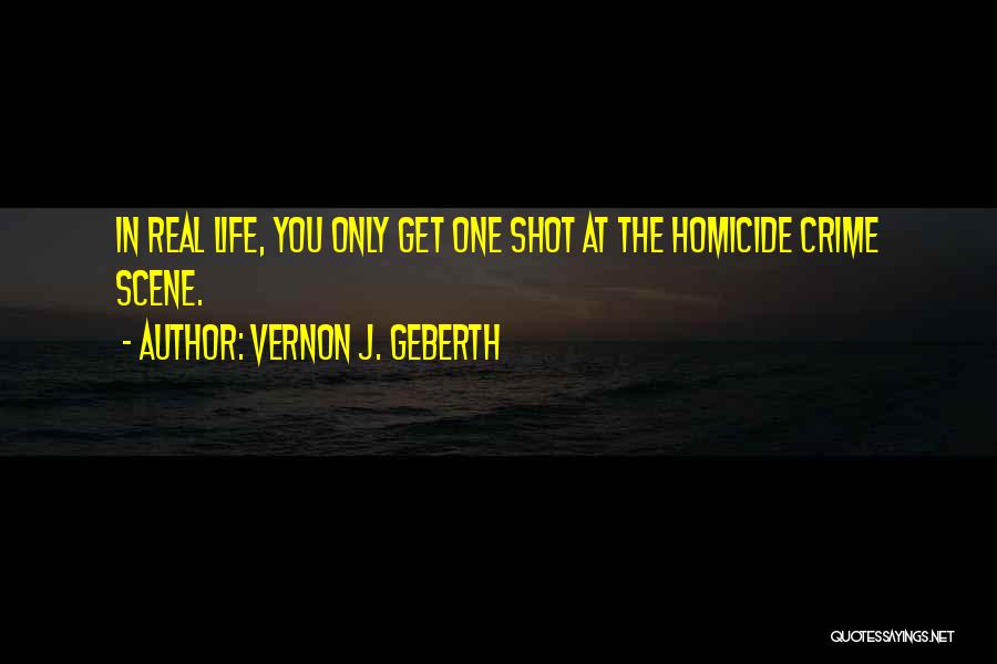 Vernon J. Geberth Quotes: In Real Life, You Only Get One Shot At The Homicide Crime Scene.