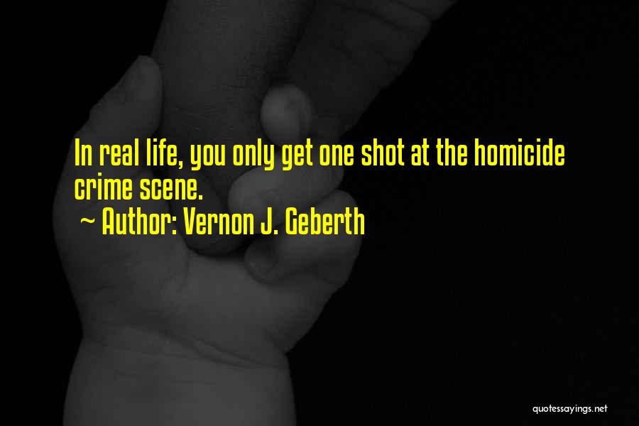 Vernon J. Geberth Quotes: In Real Life, You Only Get One Shot At The Homicide Crime Scene.