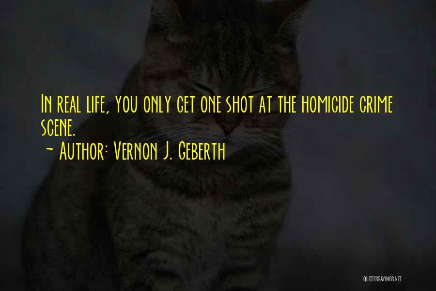 Vernon J. Geberth Quotes: In Real Life, You Only Get One Shot At The Homicide Crime Scene.