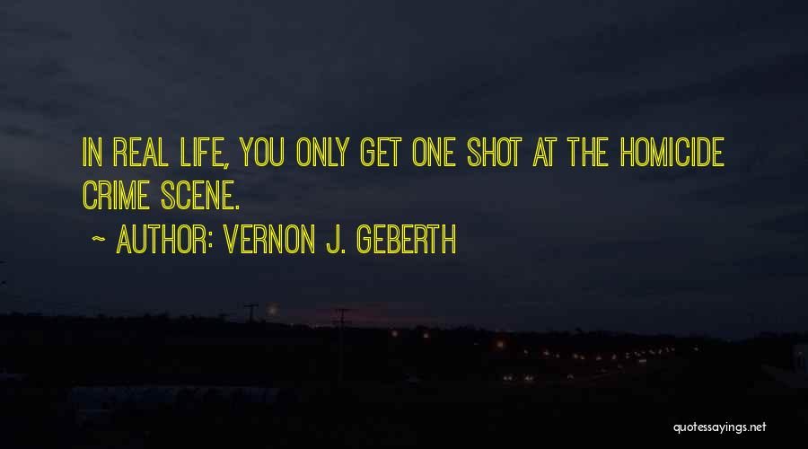 Vernon J. Geberth Quotes: In Real Life, You Only Get One Shot At The Homicide Crime Scene.