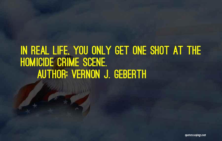 Vernon J. Geberth Quotes: In Real Life, You Only Get One Shot At The Homicide Crime Scene.
