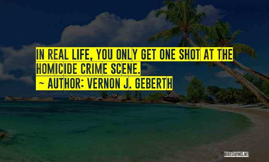 Vernon J. Geberth Quotes: In Real Life, You Only Get One Shot At The Homicide Crime Scene.