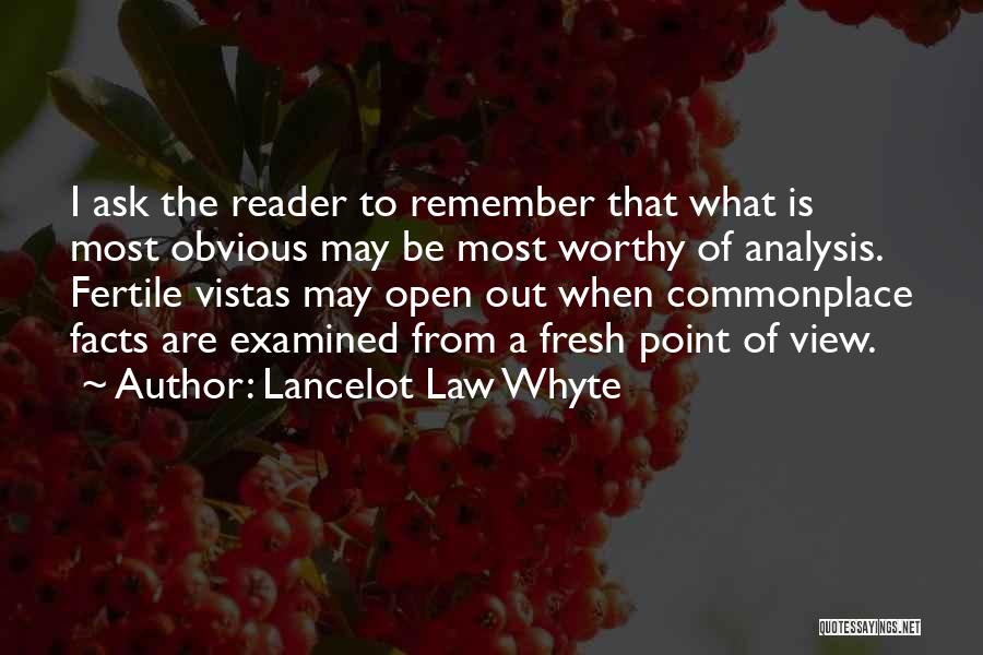 Lancelot Law Whyte Quotes: I Ask The Reader To Remember That What Is Most Obvious May Be Most Worthy Of Analysis. Fertile Vistas May