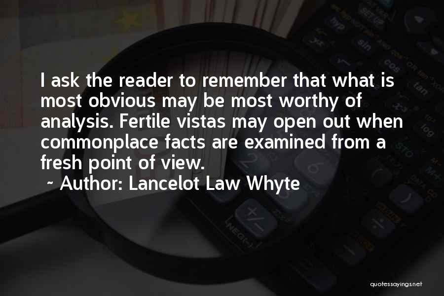 Lancelot Law Whyte Quotes: I Ask The Reader To Remember That What Is Most Obvious May Be Most Worthy Of Analysis. Fertile Vistas May