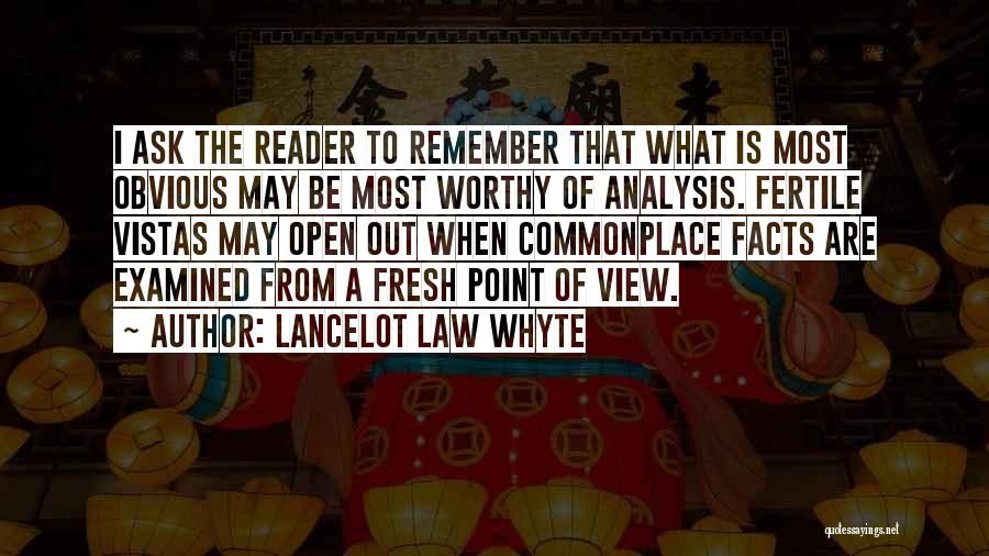 Lancelot Law Whyte Quotes: I Ask The Reader To Remember That What Is Most Obvious May Be Most Worthy Of Analysis. Fertile Vistas May