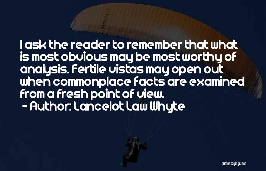 Lancelot Law Whyte Quotes: I Ask The Reader To Remember That What Is Most Obvious May Be Most Worthy Of Analysis. Fertile Vistas May