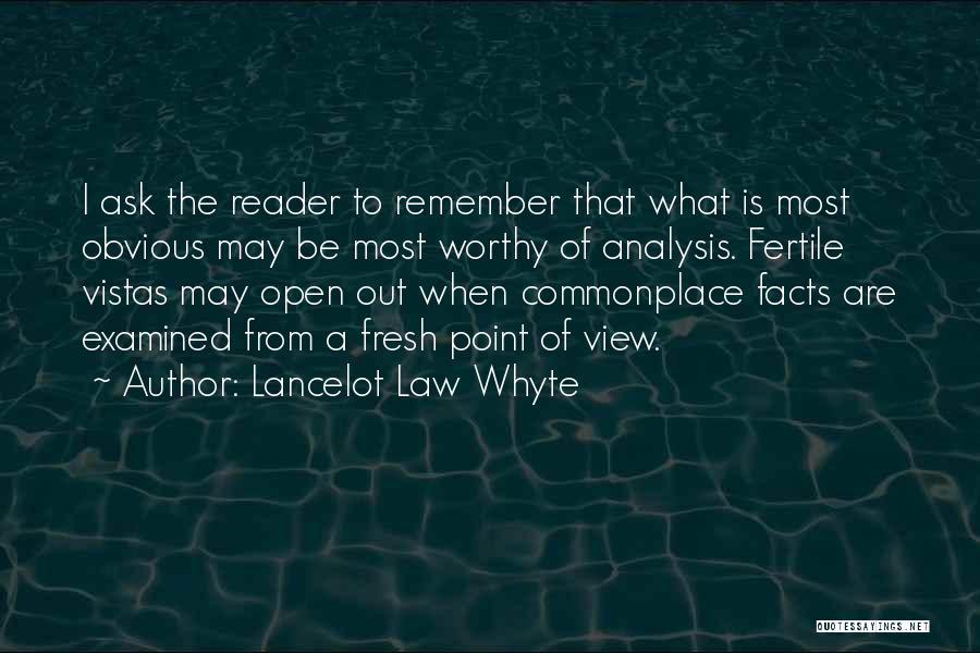 Lancelot Law Whyte Quotes: I Ask The Reader To Remember That What Is Most Obvious May Be Most Worthy Of Analysis. Fertile Vistas May