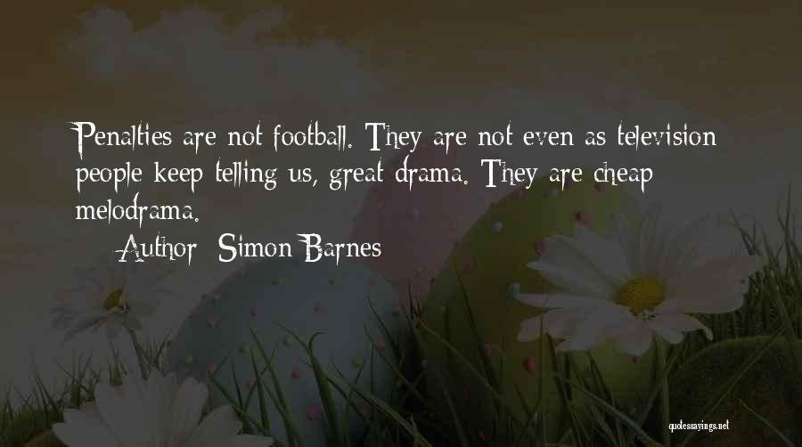 Simon Barnes Quotes: Penalties Are Not Football. They Are Not Even As Television People Keep Telling Us, Great Drama. They Are Cheap Melodrama.