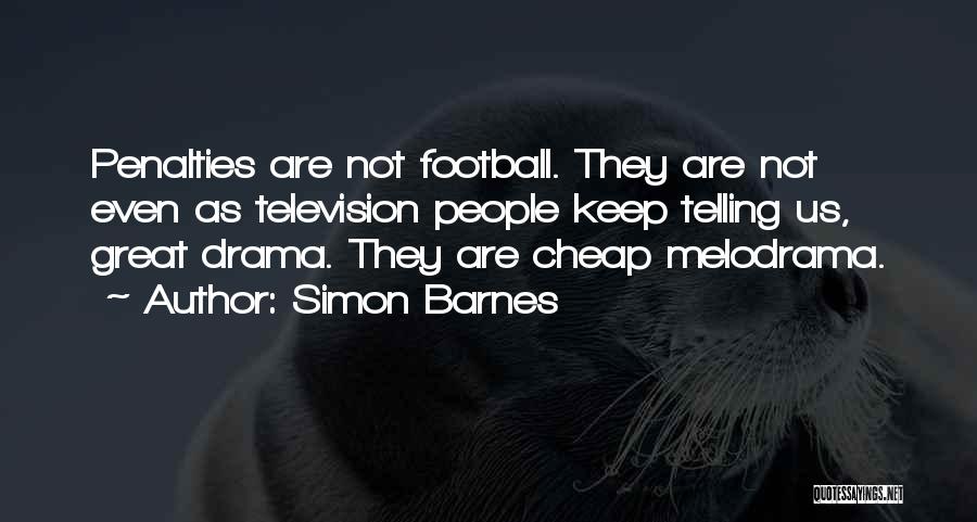 Simon Barnes Quotes: Penalties Are Not Football. They Are Not Even As Television People Keep Telling Us, Great Drama. They Are Cheap Melodrama.