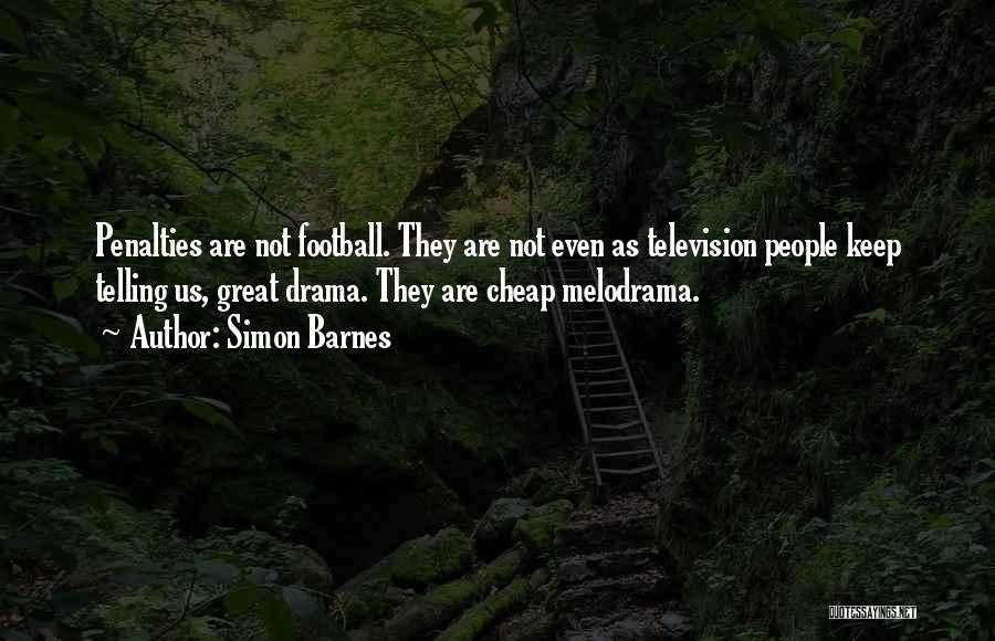 Simon Barnes Quotes: Penalties Are Not Football. They Are Not Even As Television People Keep Telling Us, Great Drama. They Are Cheap Melodrama.