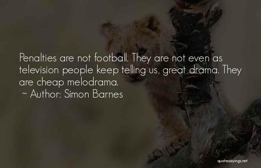 Simon Barnes Quotes: Penalties Are Not Football. They Are Not Even As Television People Keep Telling Us, Great Drama. They Are Cheap Melodrama.