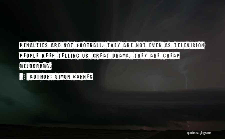 Simon Barnes Quotes: Penalties Are Not Football. They Are Not Even As Television People Keep Telling Us, Great Drama. They Are Cheap Melodrama.