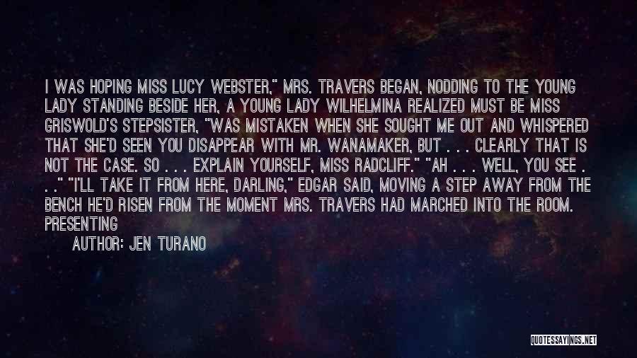 Jen Turano Quotes: I Was Hoping Miss Lucy Webster, Mrs. Travers Began, Nodding To The Young Lady Standing Beside Her, A Young Lady