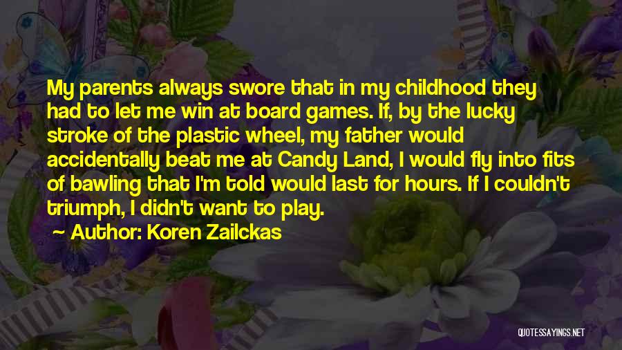 Koren Zailckas Quotes: My Parents Always Swore That In My Childhood They Had To Let Me Win At Board Games. If, By The