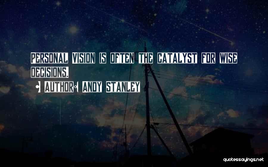 Andy Stanley Quotes: Personal Vision Is Often The Catalyst For Wise Decisions.
