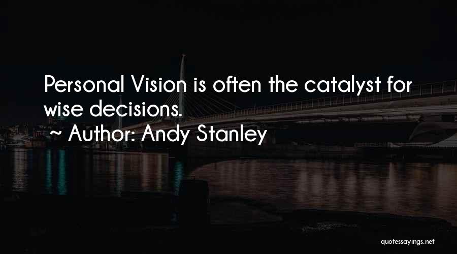 Andy Stanley Quotes: Personal Vision Is Often The Catalyst For Wise Decisions.