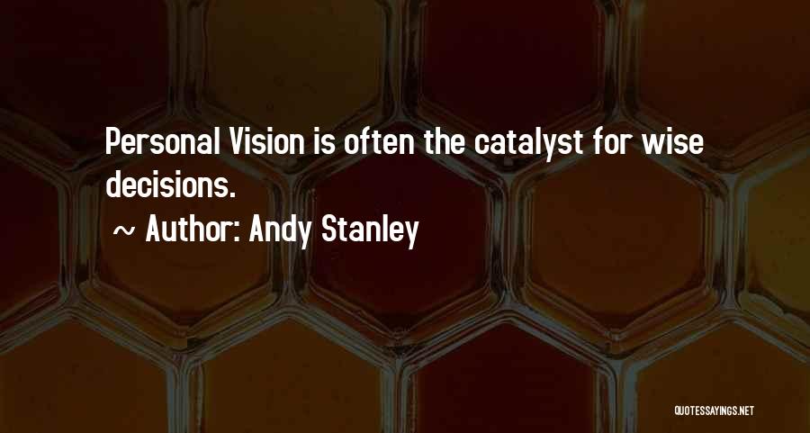 Andy Stanley Quotes: Personal Vision Is Often The Catalyst For Wise Decisions.