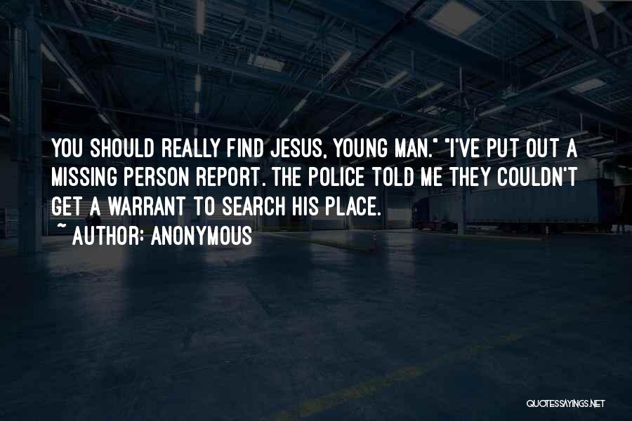 Anonymous Quotes: You Should Really Find Jesus, Young Man. I've Put Out A Missing Person Report. The Police Told Me They Couldn't