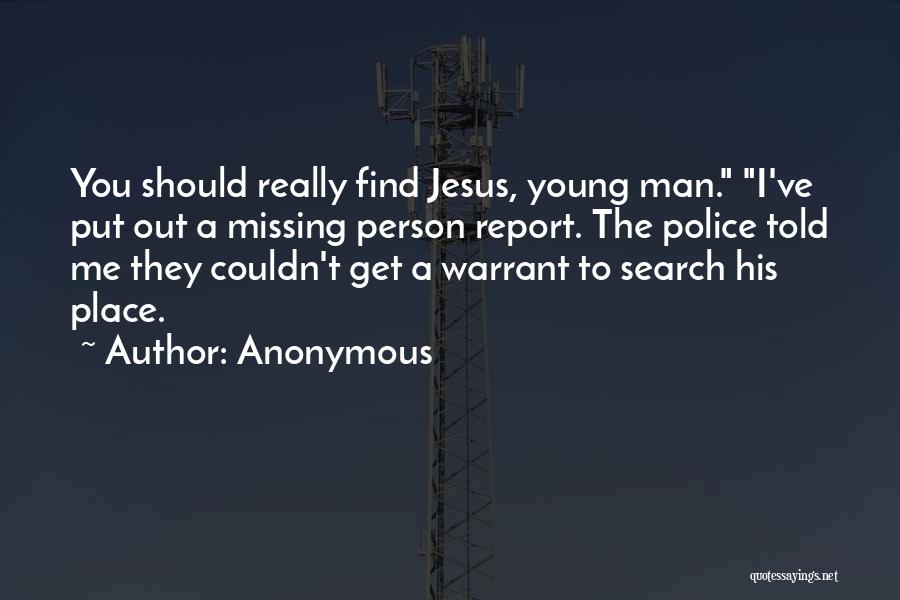 Anonymous Quotes: You Should Really Find Jesus, Young Man. I've Put Out A Missing Person Report. The Police Told Me They Couldn't