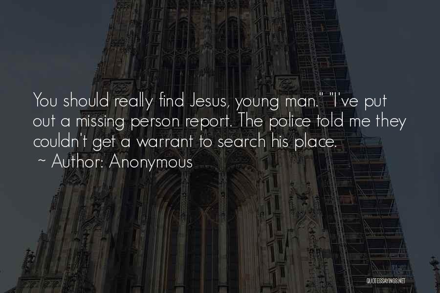Anonymous Quotes: You Should Really Find Jesus, Young Man. I've Put Out A Missing Person Report. The Police Told Me They Couldn't