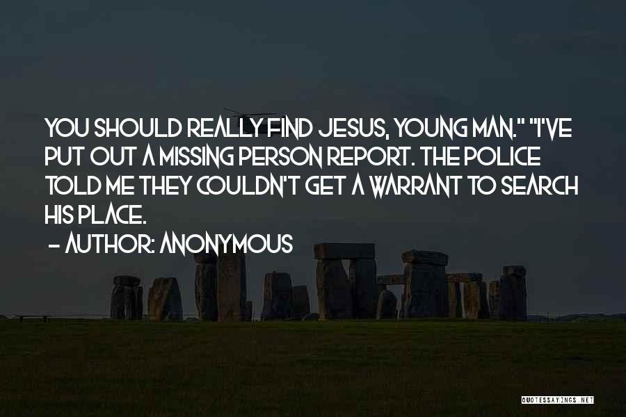 Anonymous Quotes: You Should Really Find Jesus, Young Man. I've Put Out A Missing Person Report. The Police Told Me They Couldn't