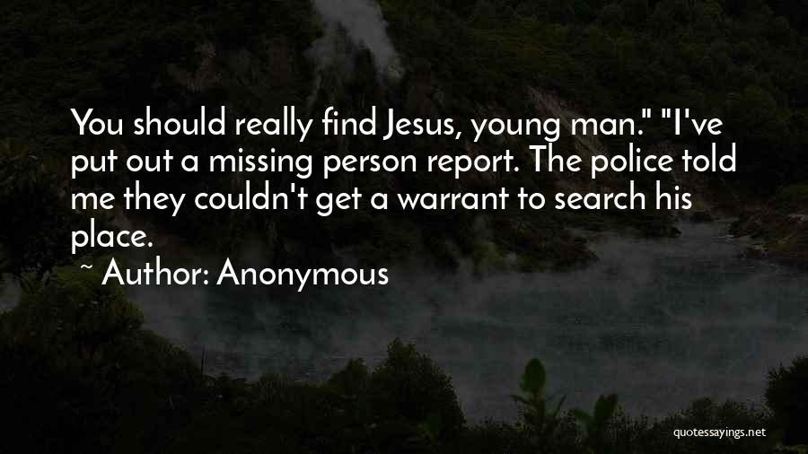 Anonymous Quotes: You Should Really Find Jesus, Young Man. I've Put Out A Missing Person Report. The Police Told Me They Couldn't