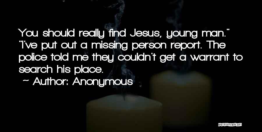 Anonymous Quotes: You Should Really Find Jesus, Young Man. I've Put Out A Missing Person Report. The Police Told Me They Couldn't