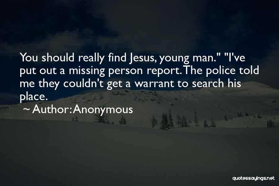 Anonymous Quotes: You Should Really Find Jesus, Young Man. I've Put Out A Missing Person Report. The Police Told Me They Couldn't