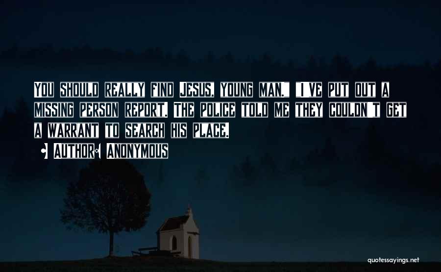 Anonymous Quotes: You Should Really Find Jesus, Young Man. I've Put Out A Missing Person Report. The Police Told Me They Couldn't