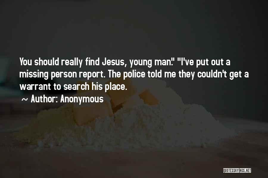 Anonymous Quotes: You Should Really Find Jesus, Young Man. I've Put Out A Missing Person Report. The Police Told Me They Couldn't