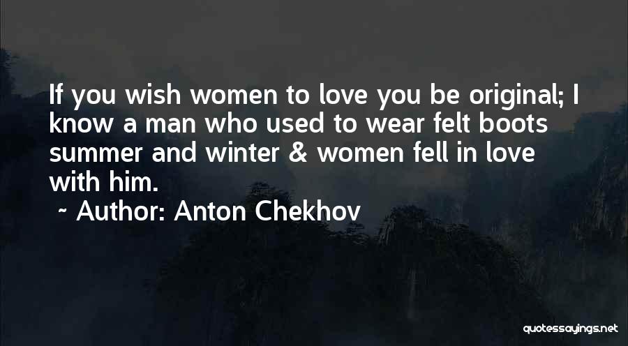 Anton Chekhov Quotes: If You Wish Women To Love You Be Original; I Know A Man Who Used To Wear Felt Boots Summer