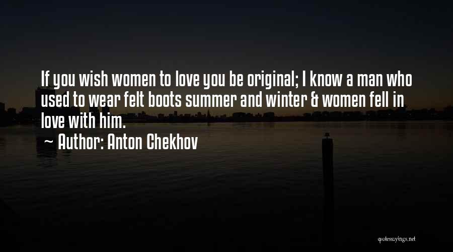 Anton Chekhov Quotes: If You Wish Women To Love You Be Original; I Know A Man Who Used To Wear Felt Boots Summer