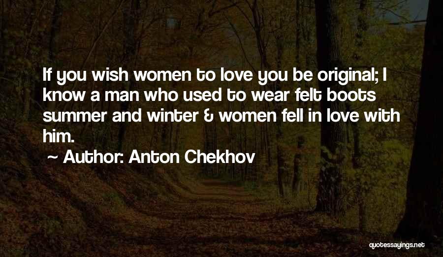 Anton Chekhov Quotes: If You Wish Women To Love You Be Original; I Know A Man Who Used To Wear Felt Boots Summer